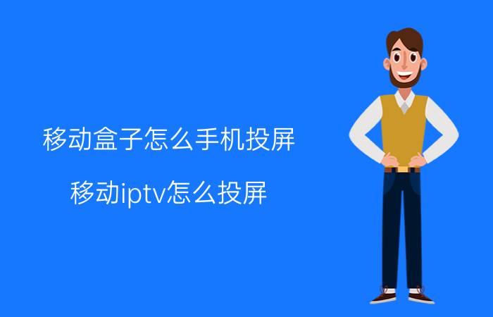 移动盒子怎么手机投屏 移动iptv怎么投屏？